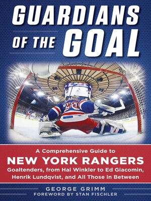 cover image of Guardians of the Goal: a Comprehensive Guide to New York Rangers Goaltenders, from Hal Winkler to Ed Giacomin, Henrik Lundqvist, and All Those in Between